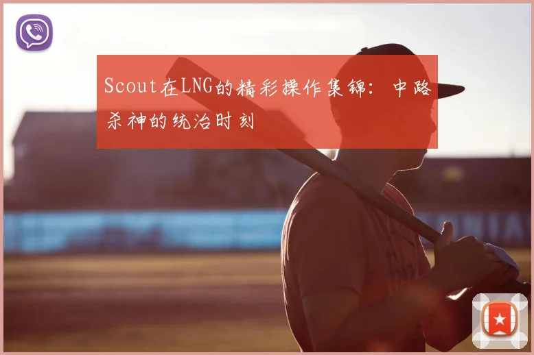 Scout在LNG的精彩操作集锦：中路杀神的统治时刻