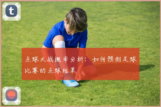 点球大战概率分析:如何预测足球比赛的点球结果