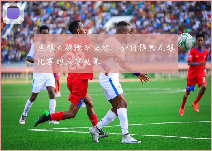 点球大战概率分析:如何预测足球比赛的点球结果