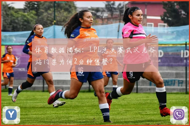 体育数据揭秘：LPL总决赛武汉光谷站门票为何2分钟售罄？